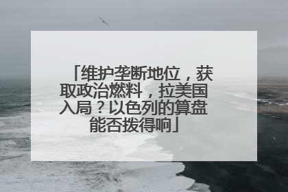 维护垄断地位，获取政治燃料，拉美国入局？以色列的算盘能否拨得响
