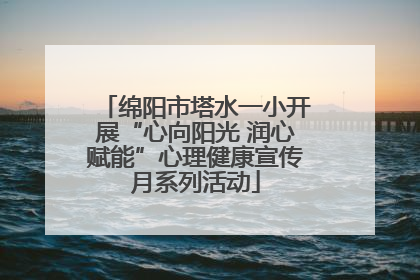 绵阳市塔水一小开展“心向阳光 润心赋能”心理健康宣传月系列活动