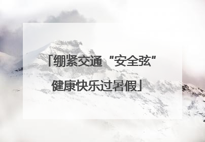 绷紧交通“安全弦” 健康快乐过暑假