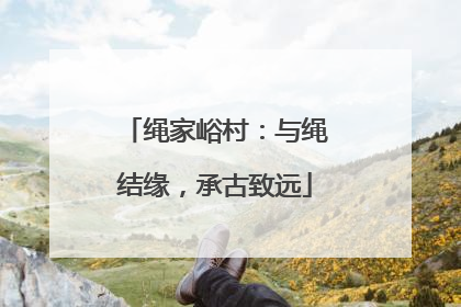 绳家峪村：与绳结缘，承古致远