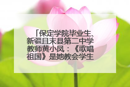 保定学院毕业生、新疆且末县第二中学教师黄小凤：《歌唱祖国》是她教会学生的第一首歌
