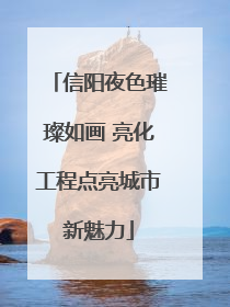 信阳夜色璀璨如画 亮化工程点亮城市新魅力