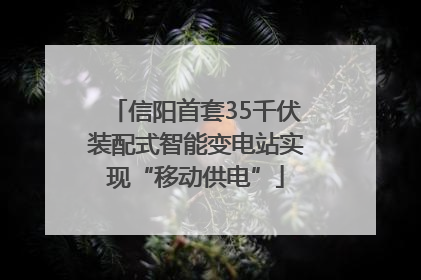信阳首套35千伏装配式智能变电站实现“移动供电”