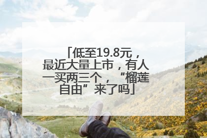 低至19.8元，最近大量上市，有人一买两三个，“榴莲自由”来了吗