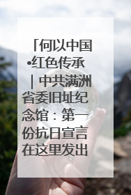 何以中国•红色传承｜中共满洲省委旧址纪念馆：第一份抗日宣言在这里发出