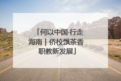 何以中国·行走海南｜侨校飘茶香 职教新发展