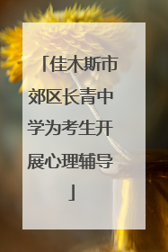 佳木斯市郊区长青中学为考生开展心理辅导