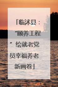临沭县：“颐养工程”绘就老党员幸福养老新画卷