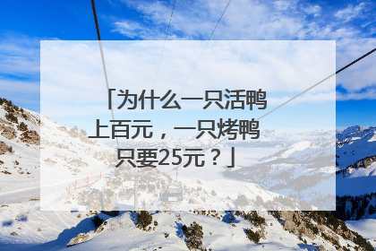 为什么一只活鸭上百元，一只烤鸭只要25元？