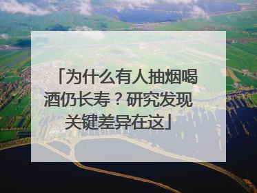 为什么有人抽烟喝酒仍长寿？研究发现关键差异在这