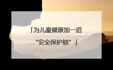 为儿童健康加一道“安全保护锁”