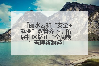 丽水云和“安全+就业”双管齐下，拓展社区矫正“全周期”管理新路径