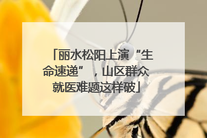 丽水松阳上演“生命速递”，山区群众就医难题这样破