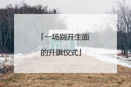 一场别开生面的升旗仪式