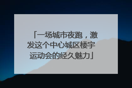 一场城市夜跑，激发这个中心城区楼宇运动会的经久魅力