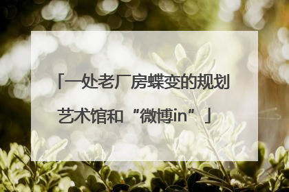 一处老厂房蝶变的规划艺术馆和“微博in”
