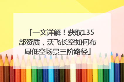 一文详解！获取135部资质，沃飞长空如何布局低空场景三阶路径