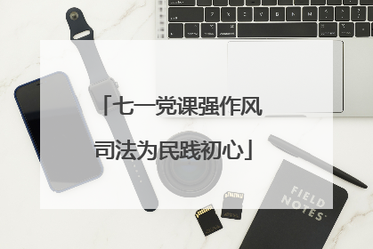 七一党课强作风 司法为民践初心