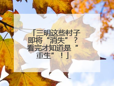 三明这些村子即将“消失”？看完才知道是“重生”！