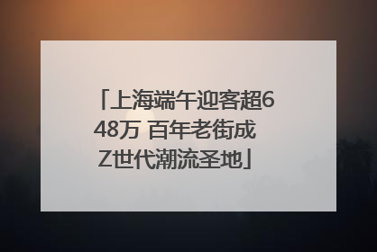 上海端午迎客超648万 百年老街成Z世代潮流圣地