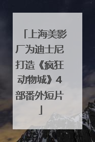 上海美影厂为迪士尼打造《疯狂动物城》4部番外短片