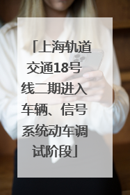 上海轨道交通18号线二期进入车辆、信号系统动车调试阶段