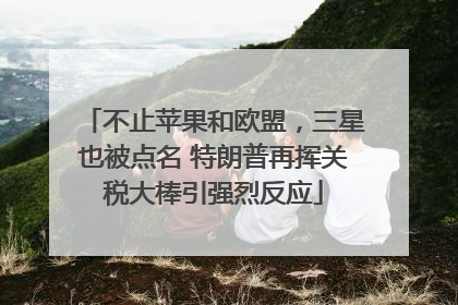 不止苹果和欧盟，三星也被点名 特朗普再挥关税大棒引强烈反应
