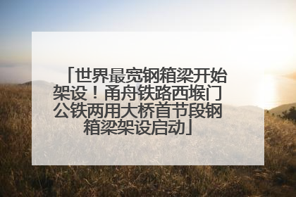 世界最宽钢箱梁开始架设！甬舟铁路西堠门公铁两用大桥首节段钢箱梁架设启动