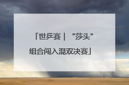 世乒赛｜“莎头”组合闯入混双决赛