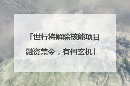 世行将解除核能项目融资禁令，有何玄机