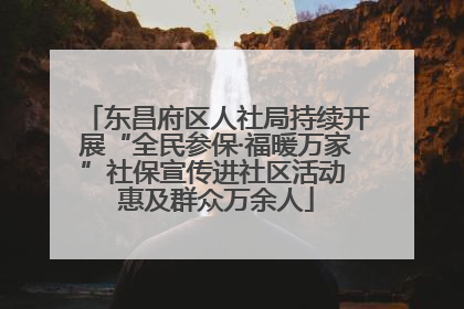 东昌府区人社局持续开展“全民参保·福暖万家”社保宣传进社区活动 惠及群众万余人