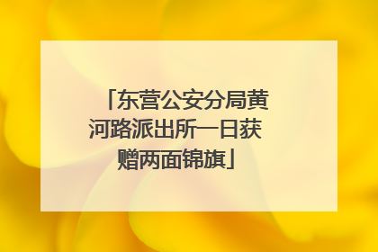 东营公安分局黄河路派出所一日获赠两面锦旗
