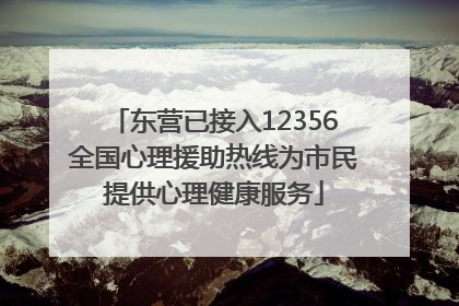 东营已接入12356全国心理援助热线为市民提供心理健康服务
