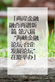 两岸金融融合再谱新篇 第六届“海峡金融论坛·台企发展论坛”在厦举办
