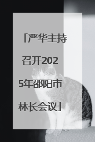 严华主持召开2025年邵阳市林长会议