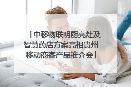 中移物联明厨亮灶及智慧药店方案亮相贵州移动商客产品推介会