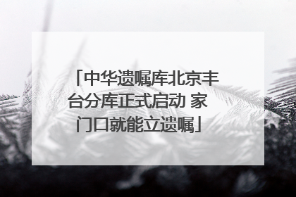 中华遗嘱库北京丰台分库正式启动 家门口就能立遗嘱