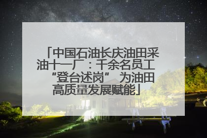 中国石油长庆油田采油十一厂：千余名员工“登台述岗” 为油田高质量发展赋能