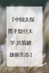 中国太保携手复旦大学 共筑健康新生态