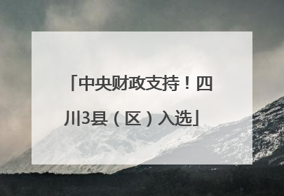 中央财政支持！四川3县（区）入选