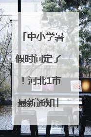 中小学暑假时间定了！河北1市最新通知