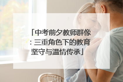 中考前夕教师群像：三重角色下的教育坚守与温情传承