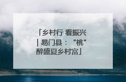 乡村行 看振兴｜易门县：“桃”醉盛夏乡村富
