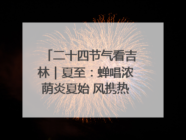 二十四节气看吉林｜夏至：蝉唱浓荫炎夏始 风携热浪白昼长