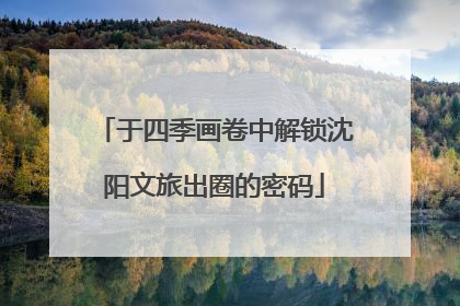 于四季画卷中解锁沈阳文旅出圈的密码