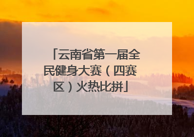云南省第一届全民健身大赛（四赛区）火热比拼