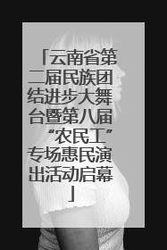云南省第二届民族团结进步大舞台暨第八届“农民工”专场惠民演出活动启幕