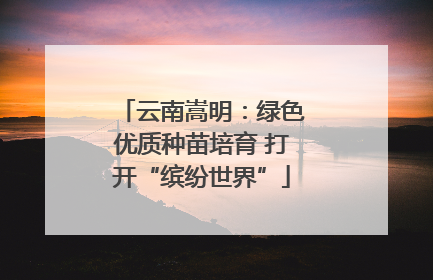 云南嵩明：绿色优质种苗培育 打开“缤纷世界”