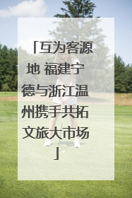 互为客源地 福建宁德与浙江温州携手共拓文旅大市场