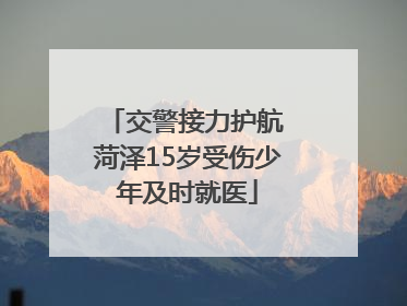 交警接力护航 菏泽15岁受伤少年及时就医
